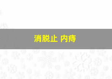 消脱止 内痔